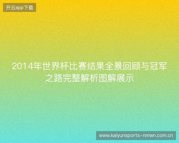 2014年世界杯比赛结果全景回顾与冠军之路完整解析图解展示 2014年世界杯比赛结果全景回顾与冠军之路完整解析图解展示