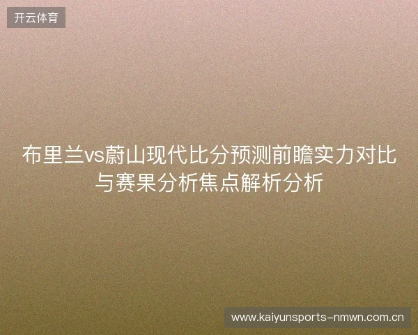布里兰vs蔚山现代比分预测前瞻实力对比与赛果分析焦点解析分析 布里兰vs蔚山现代比分预测前瞻实力对比与赛果分析焦点解析分析