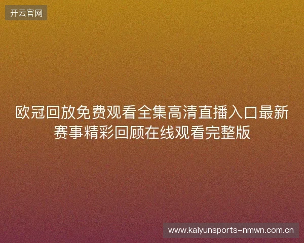 欧冠回放免费观看全集高清直播入口最新赛事精彩回顾在线观看完整版