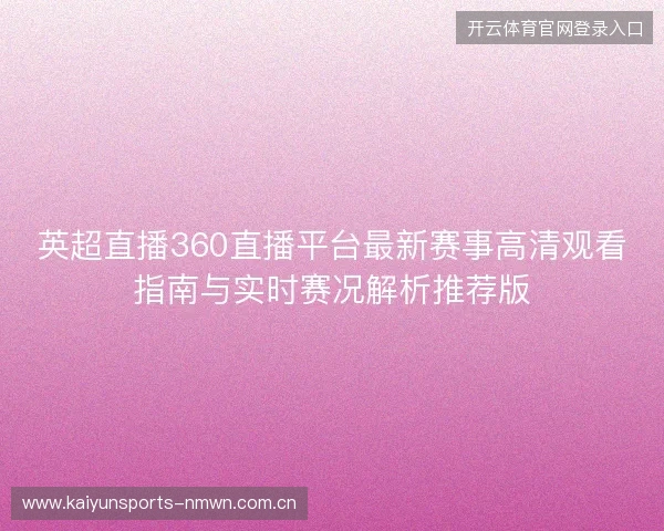 英超直播360直播平台最新赛事高清观看指南与实时赛况解析推荐版 英超直播360直播平台最新赛事高清观看指南与实时赛况解析推荐版