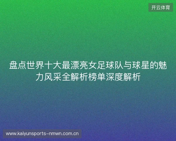 盘点世界十大最漂亮女足球队与球星的魅力风采全解析榜单深度解析 盘点世界十大最漂亮女足球队与球星的魅力风采全解析榜单深度解析