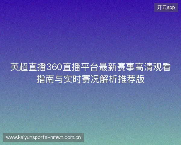 英超直播360直播平台最新赛事高清观看指南与实时赛况解析推荐版