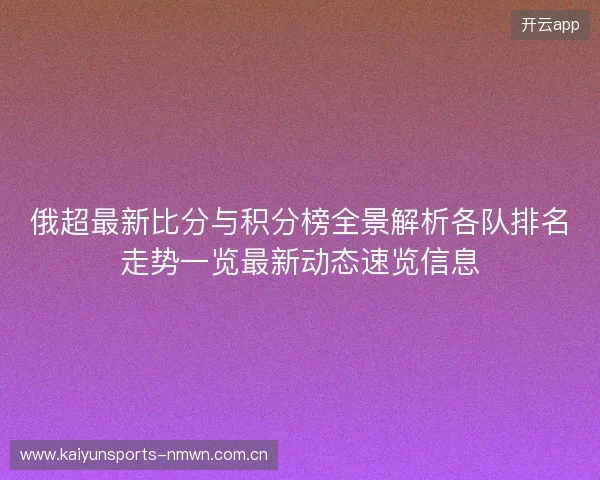 俄超最新比分与积分榜全景解析各队排名走势一览最新动态速览信息 俄超最新比分与积分榜全景解析各队排名走势一览最新动态速览信息