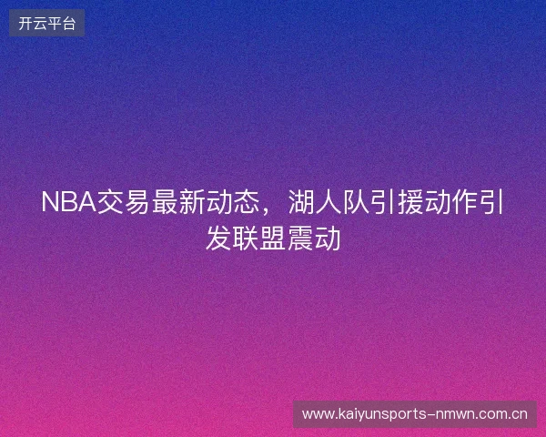NBA交易最新动态，湖人队引援动作引发联盟震动