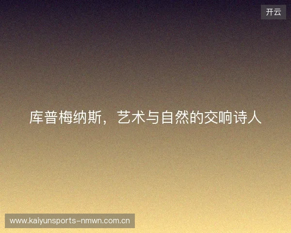 库普梅纳斯，艺术与自然的交响诗人
