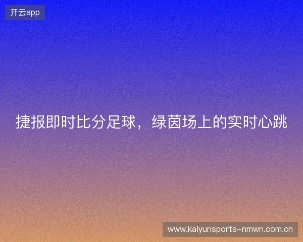 捷报即时比分足球，绿茵场上的实时心跳